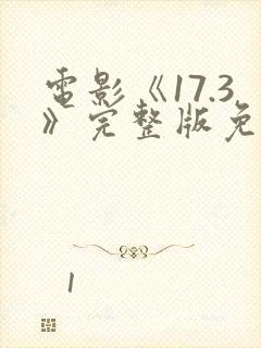 电影《17.3》完整版免费观看国语