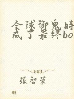 全球御鬼时代我成了最终boss动漫免费观看