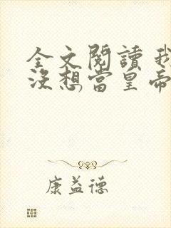 全文阅读 我真没想当皇帝啊