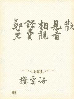 郑锋相见欢短剧免费观看