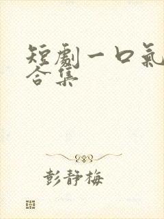 短剧一口气看完合集