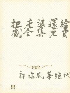 把老婆还给我短剧全集免费观看