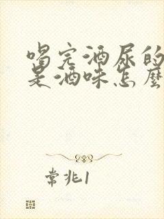 喝完酒尿的尿也是酒味怎么回事