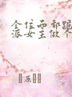 全位面都跪求反派女主做个人txt小说