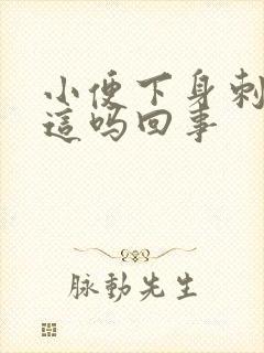 小便下身刺痛是这吗回事