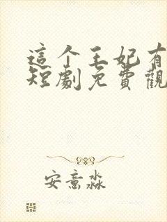 这个王妃有点野短剧免费观看