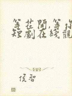 等花开,等你归短剧在线观看