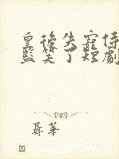 皇后失宠侍奉太监笑了短剧免费观看