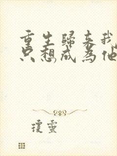 重生归来我一心只想成为他前妻txt