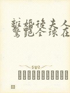 离婚后夫人携崽惊艳全球在线观看