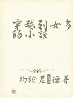 穿越到女多男少的小说