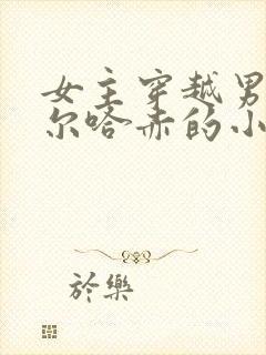女主穿越男主努尔哈赤的小说