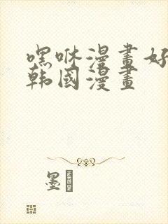 嘿咻漫画好看的韩国漫画