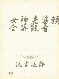 女神老婆赖上我全集观看