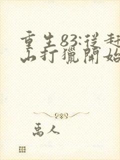 重生83:从赶山打猎开始发家致富电子版