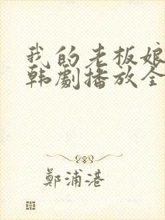 我的老板娘在线韩剧播放全集