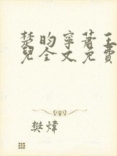 楚昀宁萧王叶嫣儿全文免费阅读笔趣阁