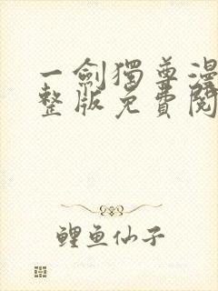 一剑独尊漫画完整版免费阅读下拉式