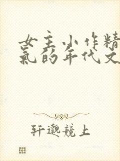 女主小作精很娇气的年代文