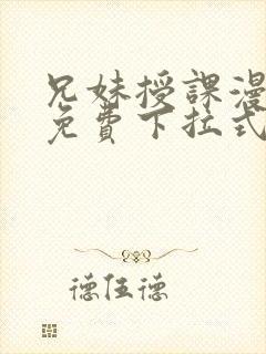 兄妹授课漫画版免费下拉式阅读