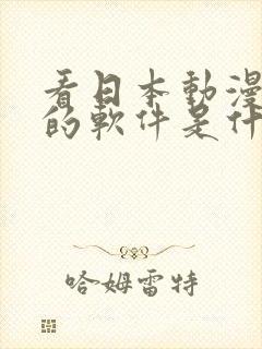 看日本动漫免费的软件是什么