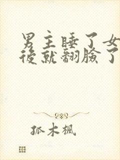 男主睡了女主之后就翻脸了的小说