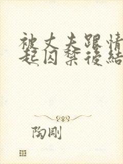 被丈夫跟情敌一起囚禁后结局