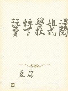 玩转学姐漫画免费下拉式阅读