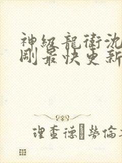 神级龙卫沈浪刚刚最快更新