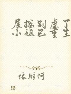 展总别虐了,庄小姐已重生完本