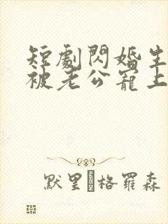 短剧闪婚生子后被老公宠上天