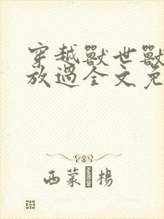 穿越兽世兽夫求放过全文免费阅读