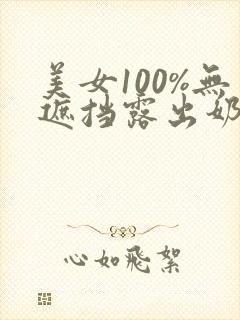 美女100%无遮挡露出奶头