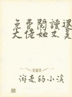 免费阅读退婚后大佬她又美又飒全文