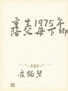 重生1975年陪父母下乡的小说