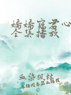 娇娇窃君心短剧全集播放