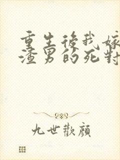 重生后我嫁给了渣男的死对头章节