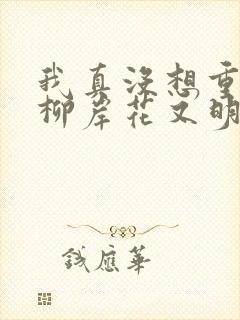 我真没想重生啊柳岸花又明阅读