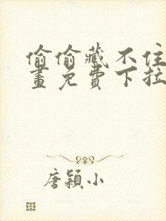 偷偷藏不住 漫画免费下拉式