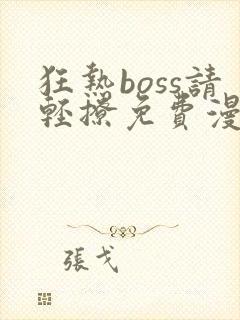 狂热boss请轻撩免费漫画下拉式六漫画