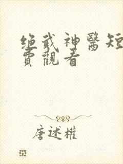 绝武神医短剧免费观看