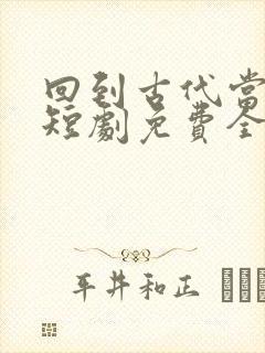 回到古代当太监短剧免费全集免费播放