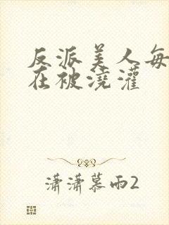 反派美人每天都在被浇灌