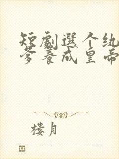 短剧选个纨绔当爹养成皇帝就好了结局