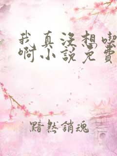 我真没想吃软饭啊小说免费阅读