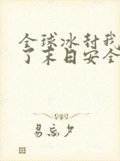 全球冰封我打造了末日安全屋章节目录