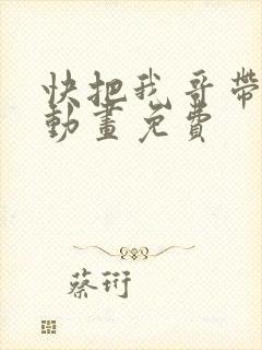 快把我哥带走2动画免费