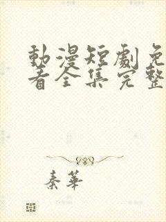 动漫短剧免费观看全集完整版软件