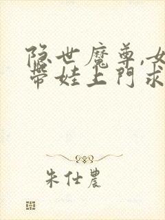 隐世魔尊,女帝带娃上门求负责大结局