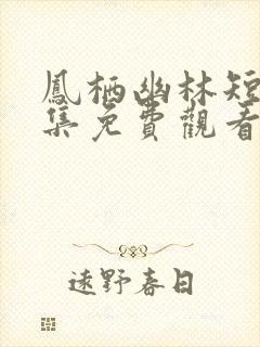 凤栖幽林短剧全集免费观看高清版
